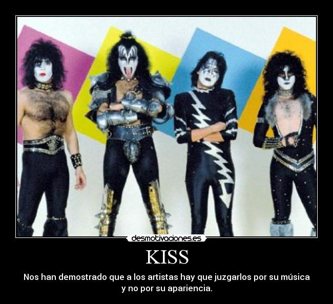 KISS - Nos han demostrado que a los artistas hay que juzgarlos por su música
y no por su apariencia.