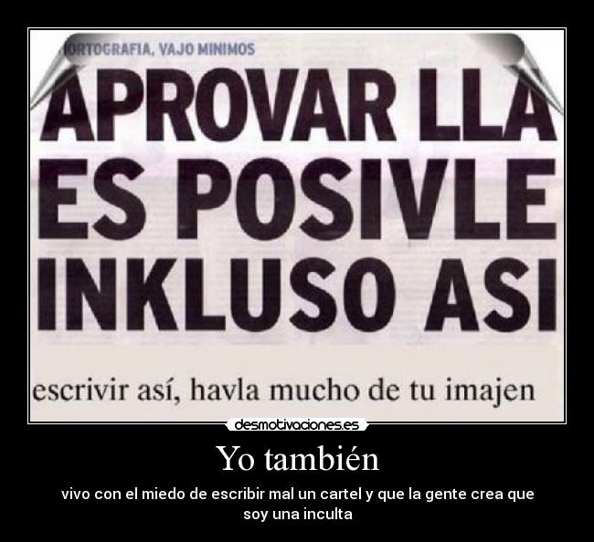 Yo también - vivo con el miedo de escribir mal un cartel y que la gente crea que soy una inculta