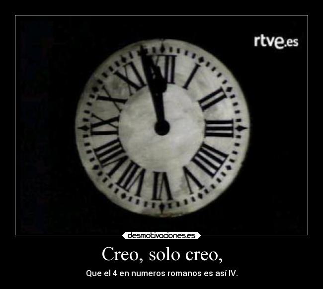 Creo, solo creo, - Que el 4 en numeros romanos es así IV.