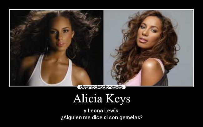 Alicia Keys - y Leona Lewis.
¿Alguien me dice si son gemelas?