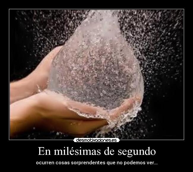 En milésimas de segundo - ocurren cosas sorprendentes que no podemos ver...