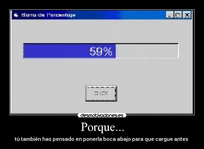 Porque... - tú también has pensado en ponerla boca abajo para que cargue antes