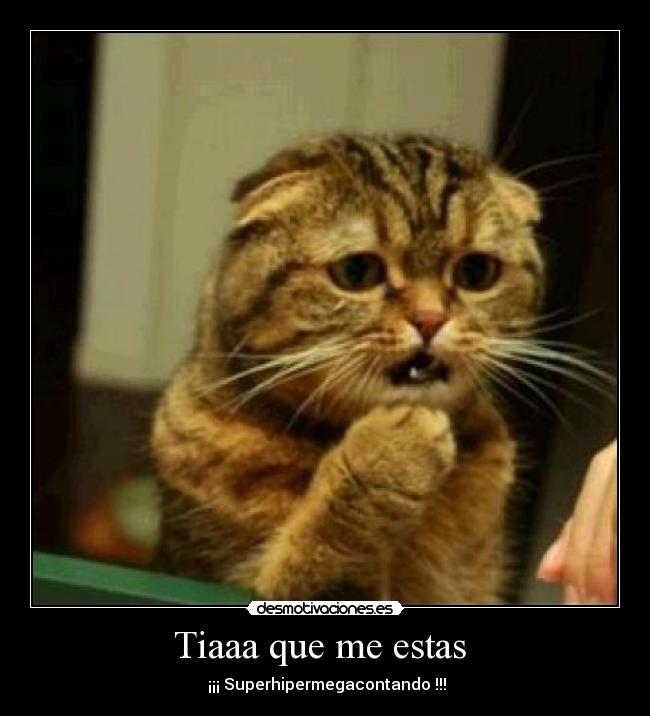 Tiaaa que me estas - ¡¡¡ Superhipermegacontando !!!