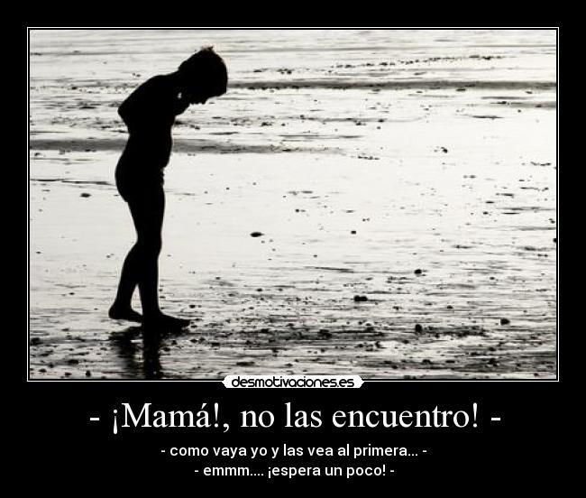 - ¡Mamá!, no las encuentro! - - 