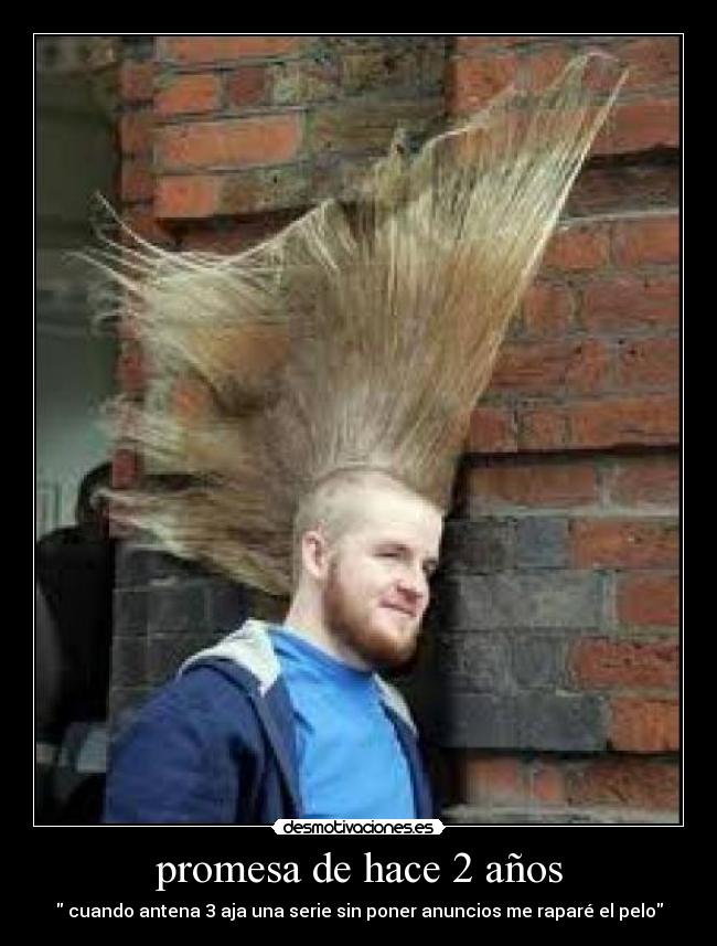 promesa de hace 2 años - cuando antena 3 aja una serie sin poner anuncios me raparé el pelo
