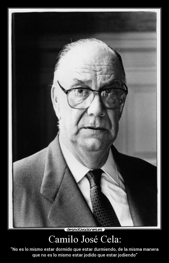 Camilo José Cela: - No es lo mismo estar dormido que estar durmiendo, de la misma manera
que no es lo mismo estar jodido que estar jodiendo