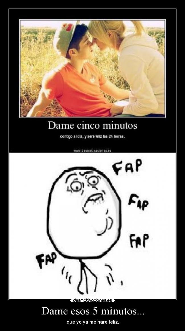 Dame esos 5 minutos... - que yo ya me hare feliz.