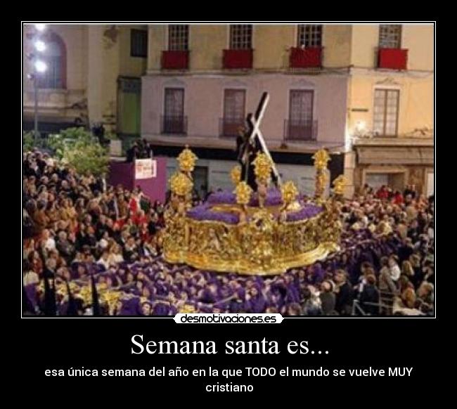 Semana santa es... - esa única semana del año en la que TODO el mundo se vuelve MUY cristiano