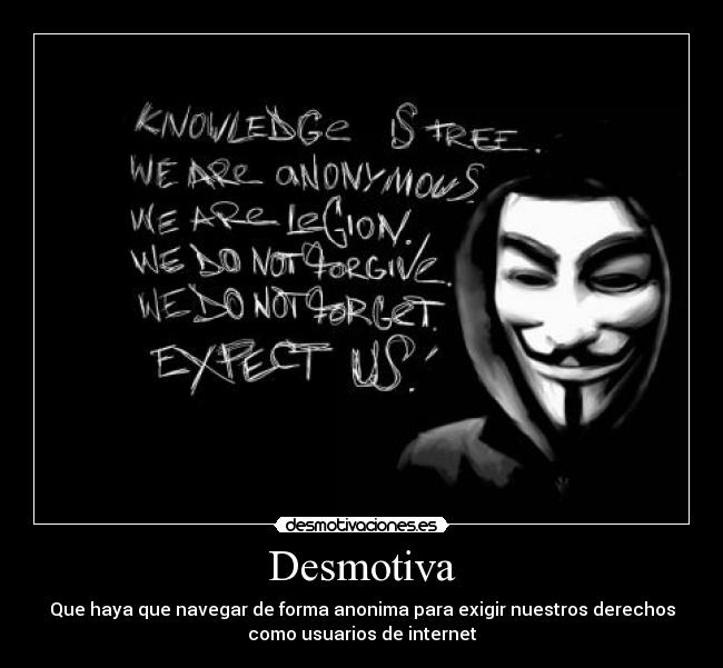 Desmotiva - Que haya que navegar de forma anonima para exigir nuestros derechos
como usuarios de internet