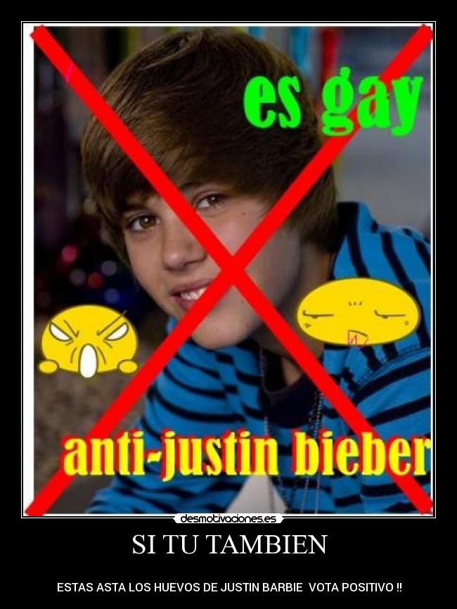 SI TU TAMBIEN -
ESTAS ASTA LOS HUEVOS DE JUSTIN BARBIE VOTA POSITIVO !!