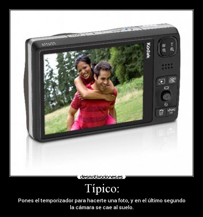 Típico: - Pones el temporizador para hacerte una foto, y en el último segundo
la cámara se cae al suelo.