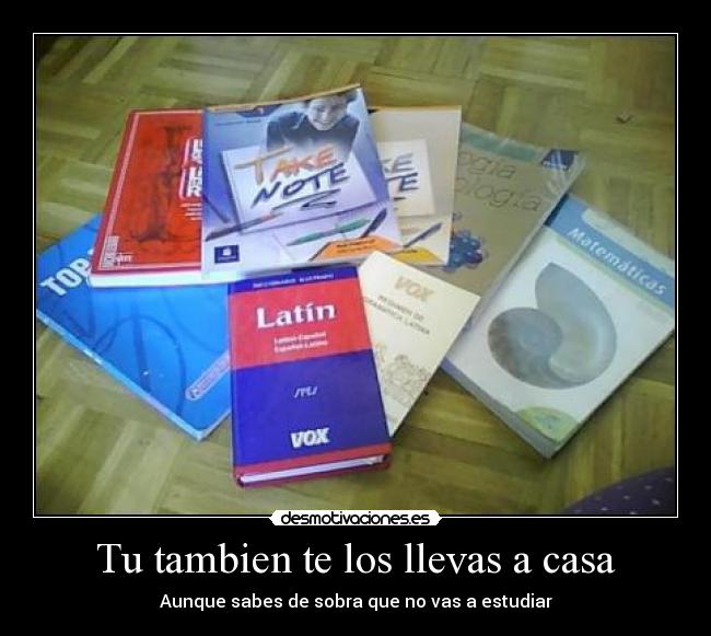 Tu tambien te los llevas a casa - Aunque sabes de sobra que no vas a estudiar