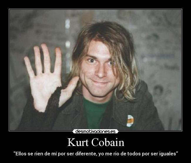 Kurt Cobain - Ellos se rien de mí por ser diferente, yo me rio de todos por ser iguales