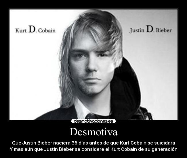 Desmotiva - Que Justin Bieber naciera 36 días antes de que Kurt Cobain se suicidara
Y mas aún que Justin Bieber se considere el Kurt Cobain de su generación