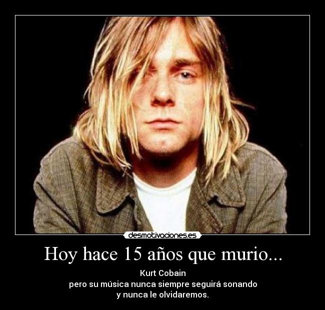 Hoy hace 15 años que murio... - Kurt Cobain
pero su música nunca siempre seguirá sonando
y nunca le olvidaremos.