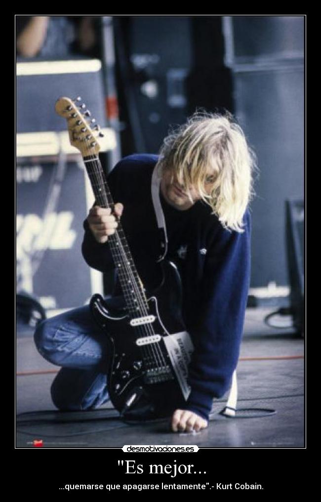 Es mejor... - ...quemarse que apagarse lentamente.- Kurt Cobain.