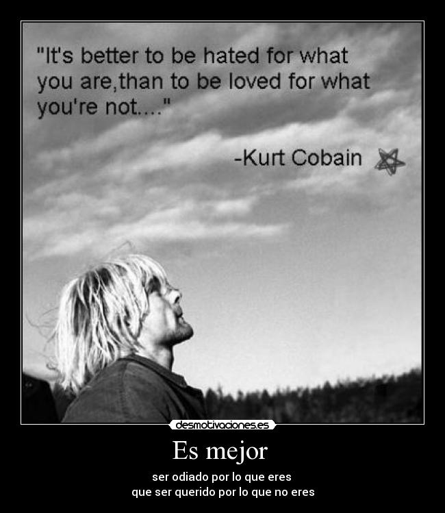 Es mejor  - ser odiado por lo que eres 
que ser querido por lo que no eres