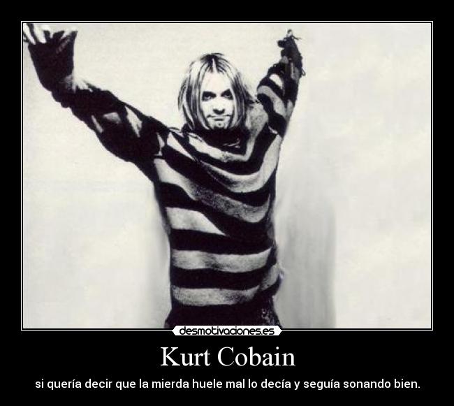 Kurt Cobain - si quería decir que la mierda huele mal lo decía y seguía sonando bien.