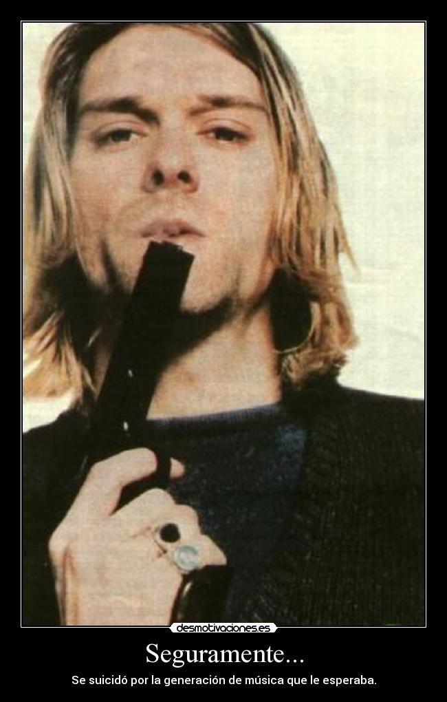 Seguramente... - Se suicidó por la generación de música que le esperaba.