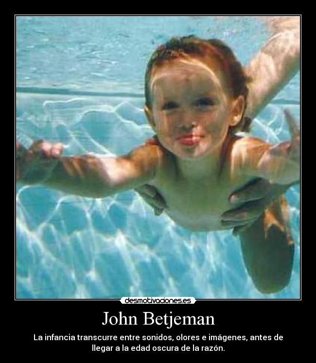 John Betjeman - La infancia transcurre entre sonidos, olores e imágenes, antes de
llegar a la edad oscura de la razón.