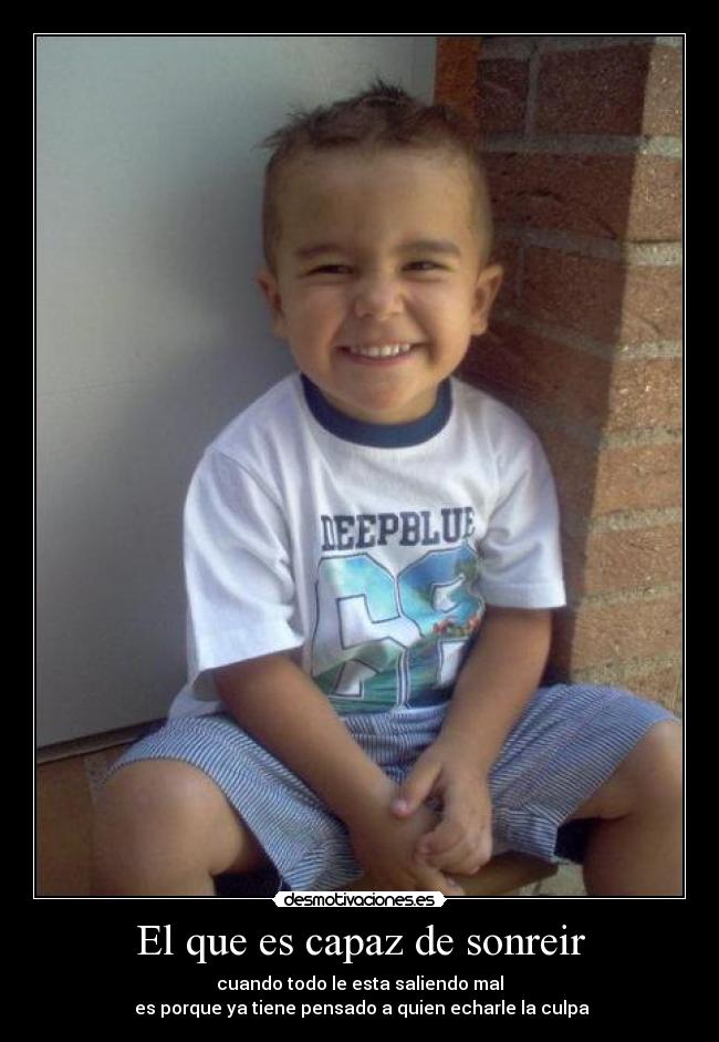 El que es capaz de sonreir - cuando todo le esta saliendo mal
es porque ya tiene pensado a quien echarle la culpa