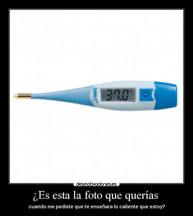 ¿Es esta la foto que querías - cuando me pediste que te enseñara lo caliente que estoy?