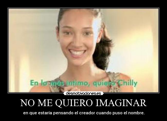 NO ME QUIERO IMAGINAR - en que estaría pensando el creador cuando puso el nombre.