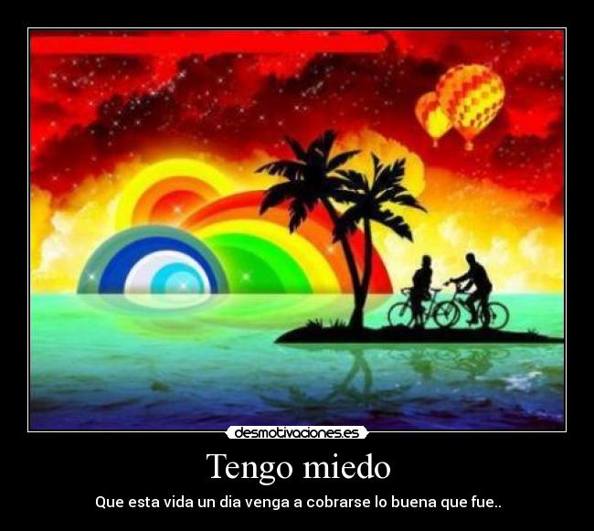 Tengo miedo - Que esta vida un dia venga a cobrarse lo buena que fue..