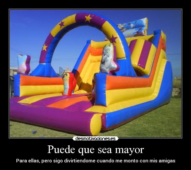 Puede que sea mayor - Para ellas, pero sigo divirtiendome cuando me monto con mis amigas