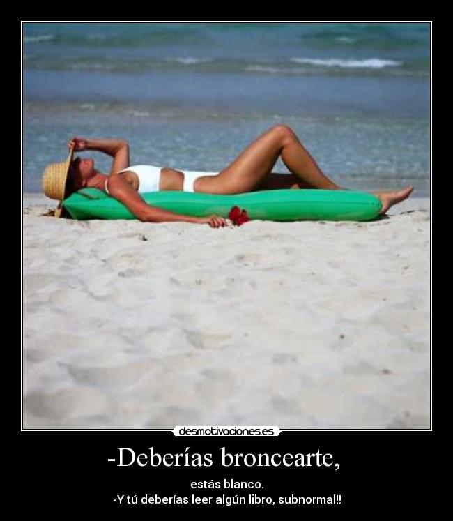 -Deberías broncearte, -