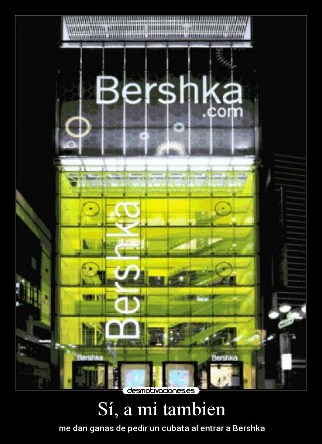 Sí, a mi tambien -  me dan ganas de pedir un cubata al entrar a Bershka