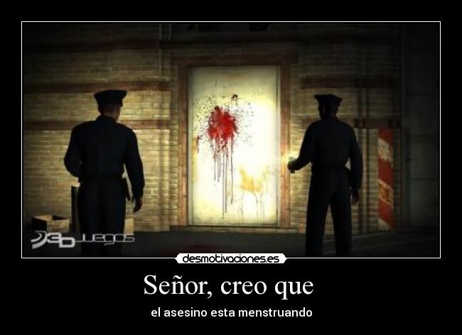 Señor, creo que  - el asesino esta menstruando