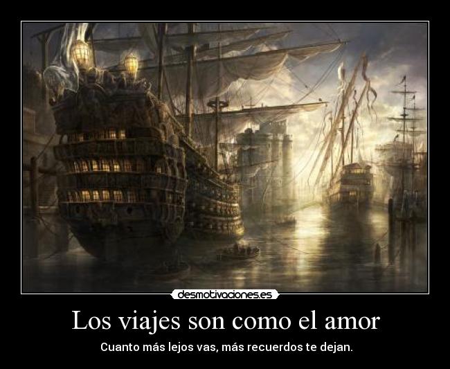 Los viajes son como el amor - Cuanto más lejos vas, más recuerdos te dejan.