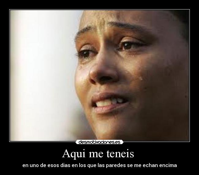 Aqui me teneis - en uno de esos dias en los que las paredes se me echan encima