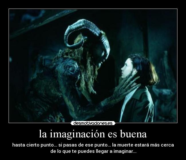 la imaginación es buena - hasta cierto punto... si pasas de ese punto... la muerte estará más cerca
de lo que te puedes llegar a imaginar...