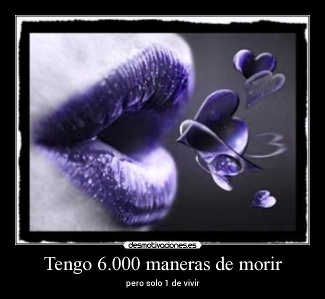 Tengo 6.000 maneras de morir - pero solo 1 de vivir