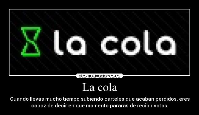 La cola - Cuando llevas mucho tiempo subiendo carteles que acaban perdidos, eres
capaz de decir en qué momento pararás de recibir votos.