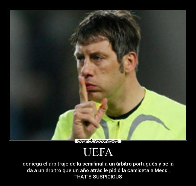 UEFA - deniega el arbitraje de la semifinal a un árbitro portugués y se la
da a un árbitro que un año atrás le pidió la camiseta a Messi.
THAT´S SUSPICIOUS