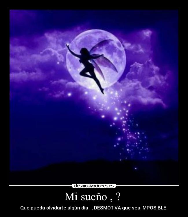 Mi sueño , ?  - Que pueda olvidarte algún día . , DESMOTIVA que sea IMPOSIBLE..