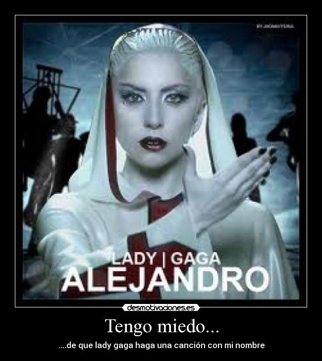 Tengo miedo... - ....de que lady gaga haga una canción con mi nombre