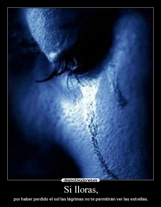 Si lloras, -