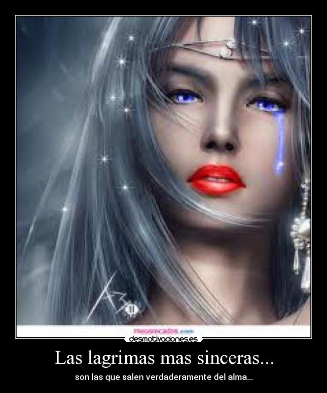 Las lagrimas mas sinceras... - son las que salen verdaderamente del alma...