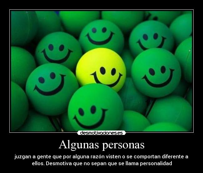 Algunas personas - juzgan a gente que por alguna razón visten o se comportan diferente a
ellos. Desmotiva que no sepan que se llama personalidad