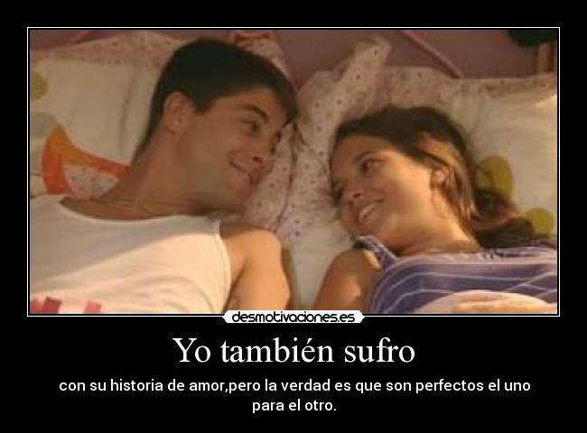 Yo también sufro - con su historia de amor,pero la verdad es que son perfectos el uno para el otro.