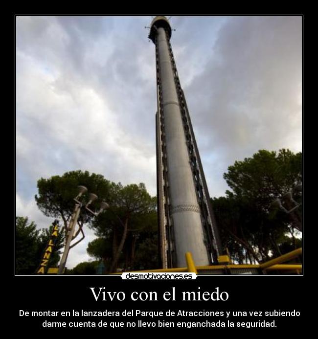 Vivo con el miedo - De montar en la lanzadera del Parque de Atracciones y una vez subiendo
darme cuenta de que no llevo bien enganchada la seguridad.