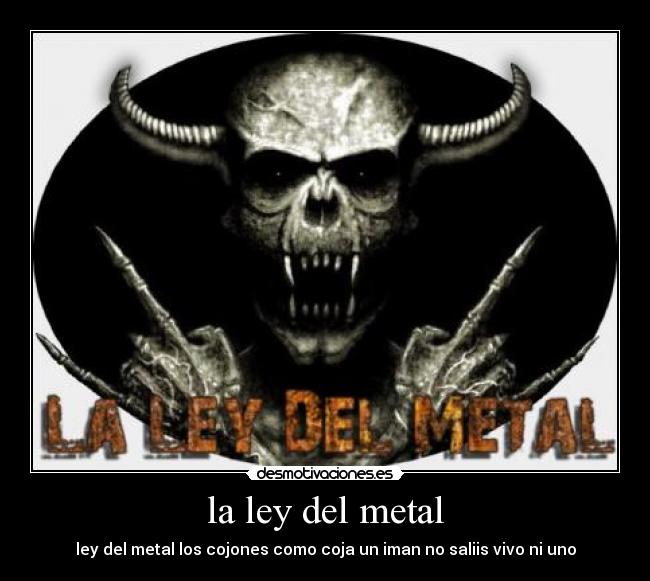 la ley del metal - ley del metal los cojones como coja un iman no saliis vivo ni uno