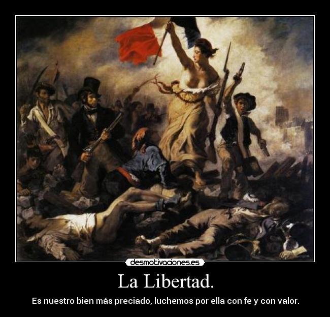 La Libertad. - Es nuestro bien más preciado, luchemos por ella con fe y con valor.