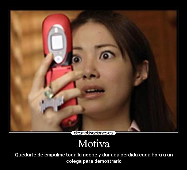 Motiva - Quedarte de empalme toda la noche y dar una perdida cada hora a un
colega para demostrarlo