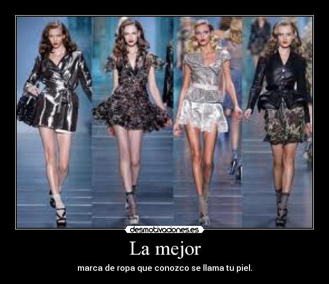 La mejor - marca de ropa que conozco se llama tu piel.