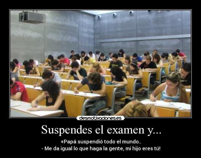 Suspendes el examen y... - +Papá suspendió todo el mundo..
- Me da igual lo que haga la gente, mi hijo eres tú!